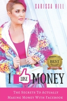 I LIKE MONEY: The Secrets To Actually Making Money With Facebook 1521110557 Book Cover