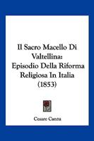 Il sacro macello di Valtellina: Le guerre religiose del 1620 tra cattolici e protestanti tra Lombardia e Grigioni 1484172884 Book Cover