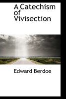 A Catechism of Vivisection: The Whole Controversy Argued in All Its Details 1017065624 Book Cover