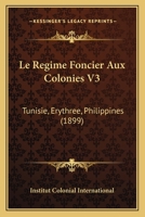 Le Regime Foncier Aux Colonies V3: Tunisie, Erythree, Philippines (1899) 1160325723 Book Cover