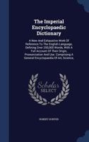 The Imperial Encyclopaedic Dictionary: A New And Exhaustive Work Of Reference To The English Language, Defining Over 250,000 Words, With A Full Account Of Their Origin, Pronunciation And Use. Comprisi 1276261381 Book Cover