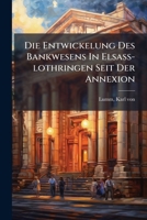 Die Entwickelung Des Bankwesens In Elsass-lothringen Seit Der Annexion 1173128239 Book Cover