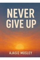 Never give up: The Power of Unbreakable Faith B0GJDVNR23 Book Cover