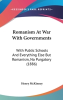 Romanism At War With Governments: With Public Schools And Everything Else But Romanism, No Purgatory 116697975X Book Cover