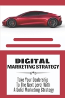 Digital Marketing Strategy: Take Your Dealership To The Next Level With A Solid Marketing Strategy: Amazon Digital Marketing Strategy B09BSNPGXT Book Cover