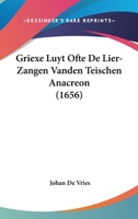 Griexe Luyt Ofte De Lier-Zangen Vanden Teischen Anacreon (1656) 116832534X Book Cover