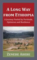 A Long Way from Ethiopia: A Journey Fueled by Fortitude, Optimism and Resilience 1546236716 Book Cover