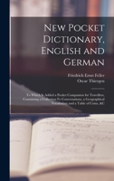 New Pocket Dictionary, English and German: To Which Is Added a Pocket Companion for Travellers, Containing a Collection Fo Conversations, a Geographical Vocabulary and a Table of Coins, &c 1016812035 Book Cover