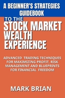 A Beginner's Strategies Guidebook to the Stock Market Wealth Experience: Advanced Trading Techniques for Maximizing Profit, Risk Management and Bluepr B0CQRF4XH4 Book Cover