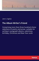 The Album Writer's Friend: Comprising More Than Three Hundred Choice Selections of Poetry and Prose, Suitable for Writing in Autograph Albums, Valentines, Birthday, Christmas and New Year Cards (Class 3337259898 Book Cover