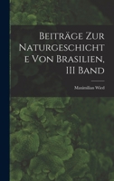 Beiträge Zur Naturgeschichte Von Brasilien, III Band 1017129142 Book Cover