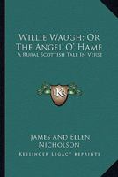 Willie Waugh; Or The Angel O' Hame: A Rural Scottish Tale In Verse 0548323909 Book Cover