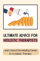 Ultimate Advice For Holistic Therapists: Learn About Developing Career In A Holistic Therapy: Create A Successful Holistic Practice B09CGFXL13 Book Cover