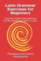 Latin Grammar Exercises for Beginners: Grammar tables and exercises for the elementary level in Latin B0F6JLHHP8 Book Cover