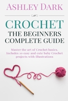 Crochet:Beginner's Complete Guide: Master the Art of Crochet Basics: Includes 10 Cute and Easy Baby Crochet Projects with Illustrations! 1522887857 Book Cover