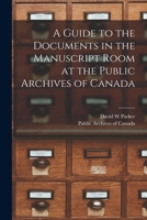 A Guide to the Documents in the Manuscript Room at the Public Archives of Canada [microform] 1014129931 Book Cover