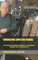 GUNSMITHING SIMPLIFIED MANUAL: The Step-by-Step Guide to Forging a Career as a Gunsmith B0BGNQW4VZ Book Cover