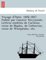 Voyage d'Italie. 1826-1827. Publié par Casimir Stryienski. Lettres inédites de Caroline, reine de Naples, de Catherine, reine de Westphalie, etc. 124174498X Book Cover