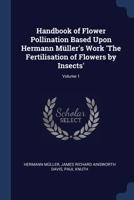 Handbook of Flower Pollination Based Upon Hermann Müller's Work 'The Fertilisation of Flowers by Insects'; Volume 1 1376696975 Book Cover