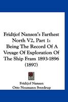 Fridtjof Nansen's Farthest North V2, Part 1: Being The Record Of A Voyage Of Exploration Of The Ship Fram 1893-1896 1167252977 Book Cover