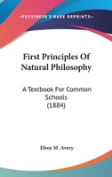 First Principles Of Natural Philosophy: A Textbook For Common Schools 0548640203 Book Cover