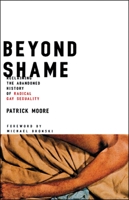 Beyond Shame: Reclaiming the Abandoned History of Radical Gay Sexuality 080707957X Book Cover