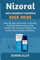 Nizoral Anti-Dandruff Shampoo User Guide: Step-by-step Instructions to Control Dandruff, Relieve Itchy Scalp, Combat Hair Loss and Promote Hair Growth with Lasting Confidence B0G4HLY4F5 Book Cover
