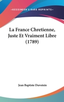 La France Chretienne, Juste Et Vraiment Libre (1789) 1148707247 Book Cover