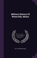 Military History Of Waterville, Maine (1902) 1120327512 Book Cover