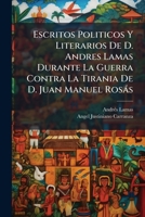 Escritos Politicos y Literarios de D. Andres Lamas Durante La Guerra Contra La Tirania de D. Juan Manuel Ross: Acompaados de Documentos, En Gran Parte 1144061385 Book Cover