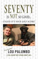 Seventy is NOT So Good...Unless It's Your Golf Score!: I Still Haven't Met a Train I Didn't Like B0CH2CQR9Z Book Cover