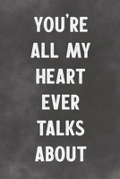 You're All My Heart Ever Talks About: Lined Notebook - Better Than A Lovers Greeting Card 1675878951 Book Cover