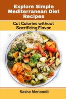 Explore Simple Mediterranean Diet Recipes: Cut Calories without Sacrificing Flavor 1802838945 Book Cover