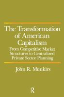 Transformation of American Capitalism: From Competitive Market Structures to Centralized Private Sector Planning 0873322703 Book Cover