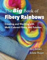 The Big Book of Fibery Rainbows: Creating and Working with Multi Colored Fibers and Palettes 1539545628 Book Cover
