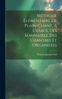Méthode Élémentaire De Plain-chant, À L'usage Des Séminaires, Des Chantres Et Organistes (French Edition) 1020214384 Book Cover