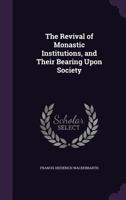 The Revival of Monastic Institutions, and Their Bearing Upon Society 1143549910 Book Cover
