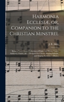 Harmonia Ecclesiæ, or, Companion to the Christian Minstrel: Being a Very Choice Collection of Psalm and Hymn Tunes, Anthems, Chants, &c.: Designed for ... Schools, and Singing Societies / [music] 1013663713 Book Cover