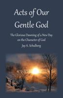 Acts of Our Gentle God: The Glorious Dawning of a New Day on the Character of God 1512780820 Book Cover