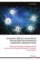 BALLISTIC IMPACT ANALYSIS OF THE SEGMENTED SANDWICH COMPOSITE ARMOR SYSTEM: Numerical Modeling on Ballistic Impact Analysis of the Segmented Sandwich Composite Armor System 9999318630 Book Cover