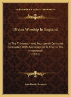 Divine Worship in England in the Thirteenth and Fourteenth Centuries Contrasted With and Adapted to That of the Nineteenth 1016728409 Book Cover