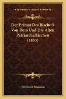 Der Primat Des Bischofs Von Rom Und Die Alten Patriarchalkirchen (1853) 116007089X Book Cover