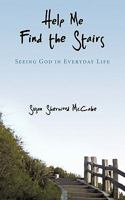 Help Me Find the Stairs: Seeing God in Everyday Life 145201650X Book Cover
