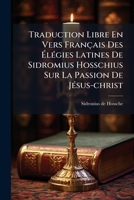 Traduction Libre En Vers Français Des Élégies Latines De Sidromius Hosschius Sur La Passion De Jésus-christ 124559978X Book Cover