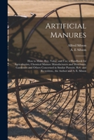 Artificial Manures: How to Make, Buy, Value, and Use; a Handbook for Agriculturists, Chemical Manure Manufacturers and Merchants, Gardeners and Others ... and Re-written., the Author and A. E. Sibson 1015095208 Book Cover