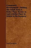 Community Development - Making The Small Town A Better Place To Live In And A Better Place In Which To Do Business 1444687263 Book Cover