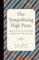 Our Sympathizing High Priest: Meditations On The Daily Sorrows Of The Saviour, By A.l.o.e 1342497929 Book Cover