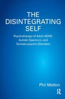 The Disintegrating Self: Psychotherapy of Adult ADHD, Autistic Spectrum, and Somato-psychic Disorders 1782202102 Book Cover