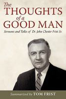 The Thoughts of a Good Man: Sermons and Talks of Dr. John Chester Frist Sr. 144013197X Book Cover