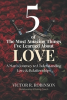 5 of The Most Amazing Things I've Learned About Love: A Man's Journey to Understanding Love & Relationships B0H4BGHQCJ Book Cover